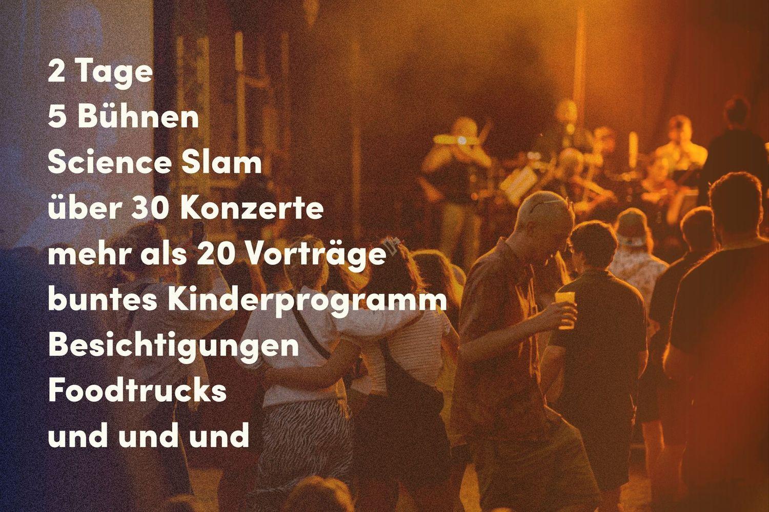 Foto mit dem Text: 2 Tage Science Slam über 30 Konzerte mehr als 20 Vorträge über 1000 Besucher:innen buntes Kinderprogramm Besichtigungen Foodtrucks und und und